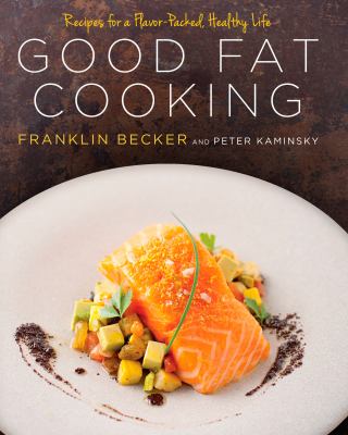 Good fat cooking : recipes for a flavor-packed, healthy life /