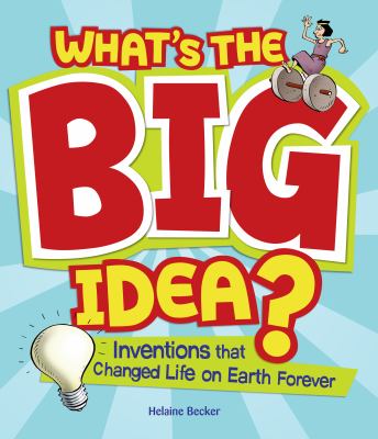 What's the big idea? : inventions that changed life on earth forever /
