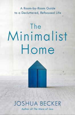 The minimalist home : a room-by-room guide to a decluttered, refocused life /