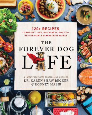 The forever dog life : over 120 recipes, longevity tips, and new science for better bowls and healthier homes / Dr. Karen Shaw Becker & Rodney Habib ; with Sarah Durand.