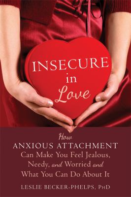 Insecure in love : how anxious attachment can make you feel jealous, needy, and worried and what you can do about it /