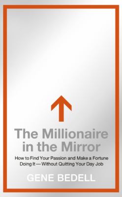The millionaire in the mirror : how to find your passion and make a fortune doing it-- without quitting your day job /
