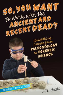 So, you want to work with the ancient and recent dead? : unearthing careers from paleontology to forensic science /