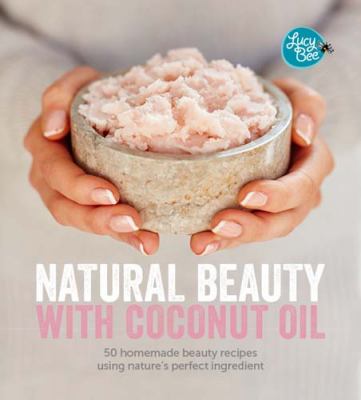 Natural beauty with coconut oil : homemade beauty products using nature's perfect ingredient /
