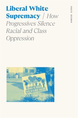 Liberal White supremacy : how progressives silence racial and class oppression /