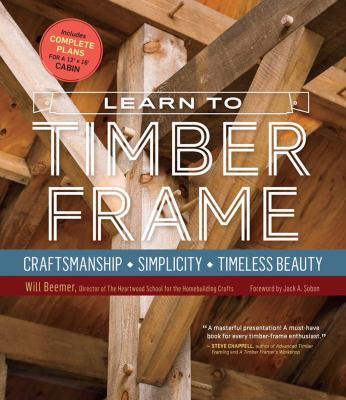 Learn to timber frame : craftsmanship, simplicity, timeless beauty /