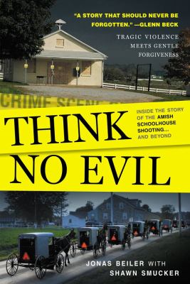 Think no evil : inside the story of the Amish schoolhouse shooting-- and beyond /