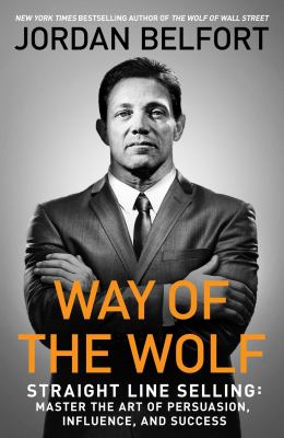 Way of the wolf : straight line selling : master the art of persuasion, influence, and success /