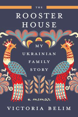 The rooster house : a Ukrainian family story /
