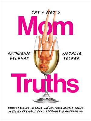 Cat & Nat's momtruths : embarrassing stories and brutally honest advice on the extremely real struggle of motherhood /