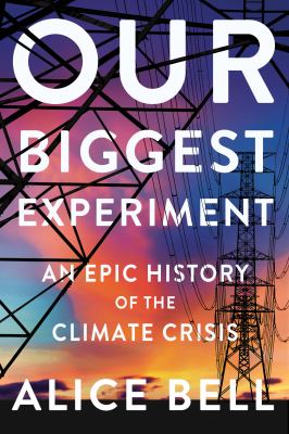 Our biggest experiment : an epic history of the climate crisis /