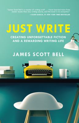 Just write : creating unforgettable fiction and a rewarding writing life /