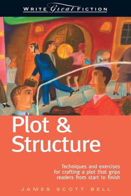 Plot & structure : techniques and exercises for crafting a plot that grips readers from start to finish /