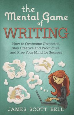 The mental game of writing : how to overcome obstacles, stay creative and productive, and free your mind for success /