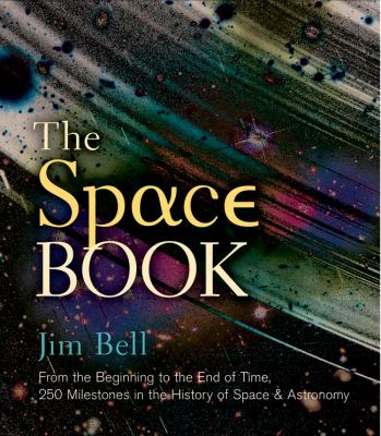 The space book : from the beginning to the end of time, 250 milestones in the history of space & astronomy /