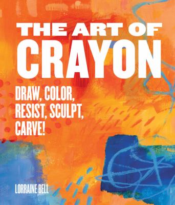 The art of crayon : draw, color, resist, sculpt, carve! /