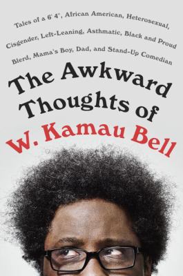 The awkward thoughts of W. Kamau Bell : tales of a 6' 4", African American, heterosexual, cisgender, left-leaning, asthmatic, Black and proud blerd, mama's boy, dad, and stand-up comedian /
