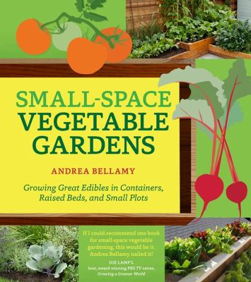 Small-space vegetable gardens : growing great edibles in containers, raised beds, and small plots /