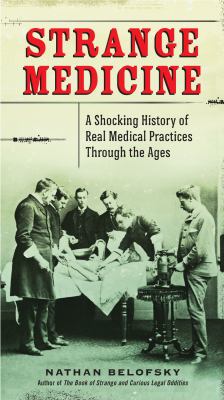 Strange medicine : a shocking history of real medical practices through the ages /