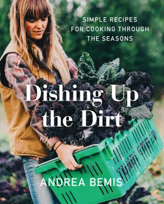 Dishing up the dirt : simple recipes for cooking through the seasons /