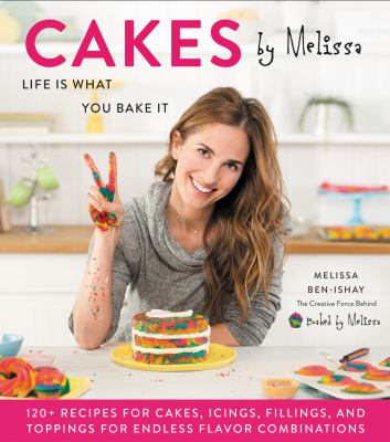 Cakes by Melissa : life is what you bake it : 120+ recipes for cakes, icings, fillings, and toppings for endless flavor combinations from the creative force behind Baked by Melissa /