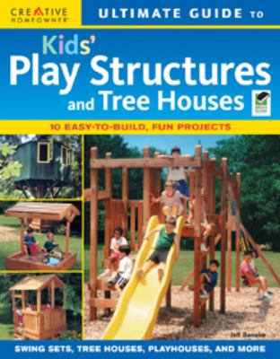 Ultimate guide to kids' play structures and tree houses : 10 easy-to-build, fun projects /