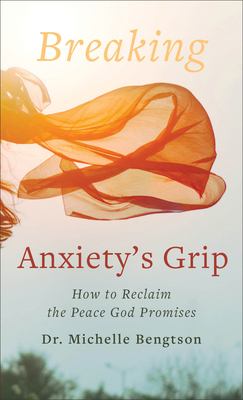 Breaking anxiety's grip : how to reclaim the peace God promises /