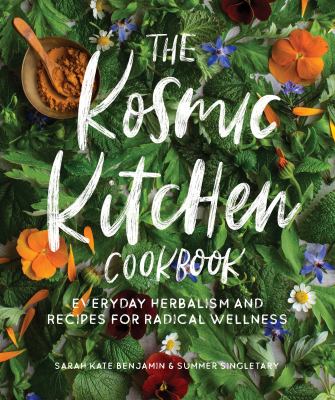 The Kosmic kitchen cookbook : everyday herbalism and recipes for radical wellness /