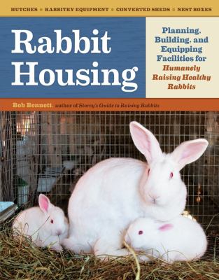 Rabbit housing : planning, building, and equipping facilities for humanely raising healthy rabbits /