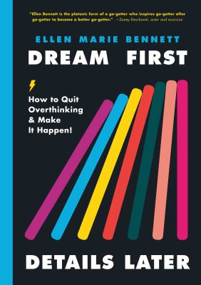 Dream first, details later : how to quit overthinking and make it happen /