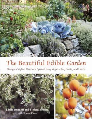 The beautiful edible garden : design a stylish outdoor space using vegetables, fruits, and herbs /