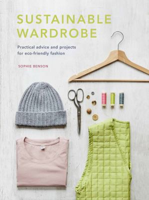 Sustainable wardrobe : practical advice and projects for eco-friendly fashion /