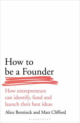 How to be a founder : how entrepreneurs can identify, fund and launch their best ideas /