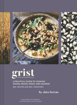 Grist : a practical guide to cooking grains, beans, seeds, and legumes : 140+ recipes and 160+ variations /
