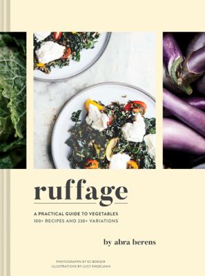 Ruffage : a practical guide to vegetables : 100+ recipes and 230+ variations /
