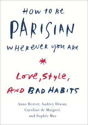 How to be Parisian wherever you are : love, style, and bad habits /