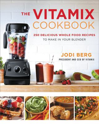 The Vitamix cookbook : 250 delicious whole food recipes to make in your blender /