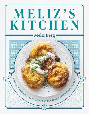 Meliz's kitchen : simple Turkish-Cypriot comfort food and fresh family feasts /