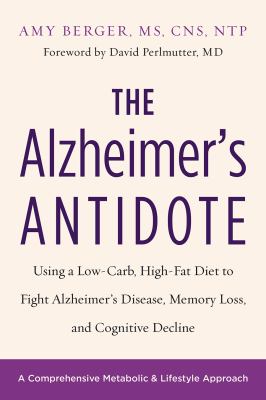The Alzheimer's antidote : using a low-carb, high-fat diet to fight Alzheimer's disease, memory loss, and cognitive decline /