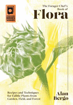 The forager chef's book of flora : recipes and techniques for edible plants from garden, field, and forest /