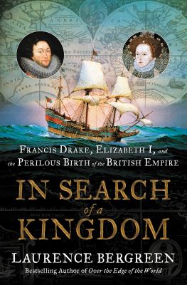 In search of a kingdom : Francis Drake, Elizabeth I, and the perilous birth of the British Empire /
