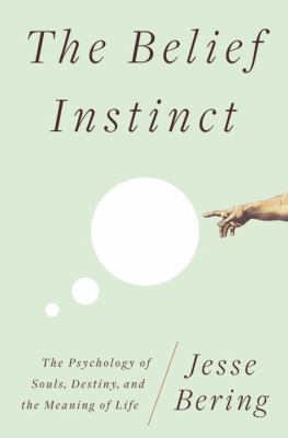 The belief instinct : the psychology of souls, destiny, and the meaning of life /