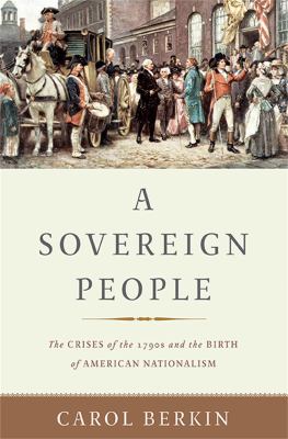 A sovereign people : the crises of the 1790s and the birth of American nationalism /