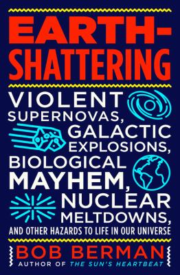 Earth-shattering : violent supernovas, galactic explosions, biological mayhem, nuclear meltdowns, and other hazards to life in our universe /