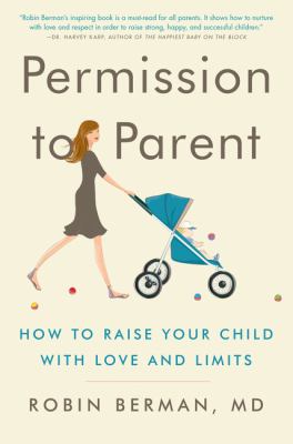 Permission to parent : how to raise your child with love and limits /