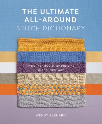 The ultimate all-around stitch dictionary : more than 300 stitch patterns to knit every way /