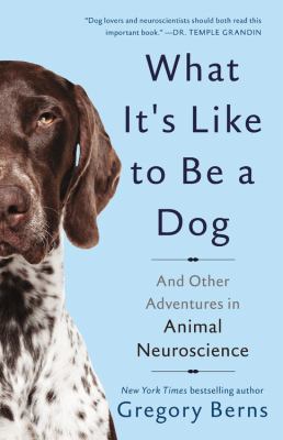 What it's like to be a dog : and other adventures in animal neuroscience /