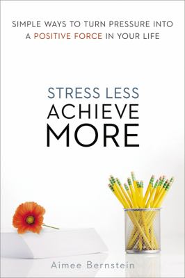 Stress less. achieve more : simple ways to turn pressure into a positive force in your life /