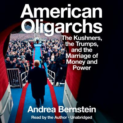 American oligarchs [compact disc, unabridged] : the Kushners, the Trumps, and the marriage of money and power /
