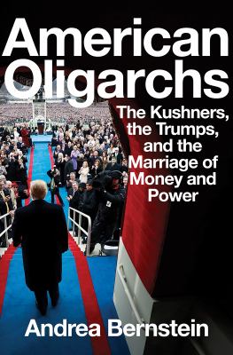 American oligarchs [ebook] : The kushners, the trumps, and the marriage of money and power.